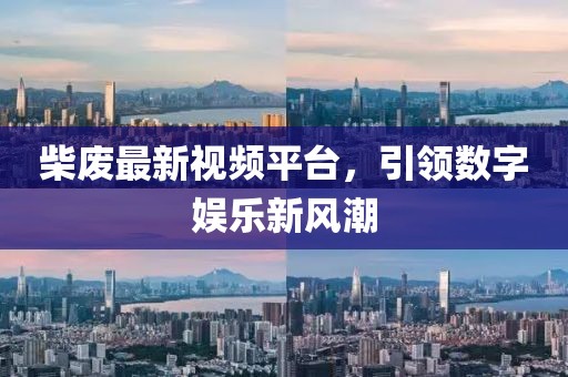 柴廢最新視頻平臺，引領(lǐng)數(shù)字娛樂新風(fēng)潮