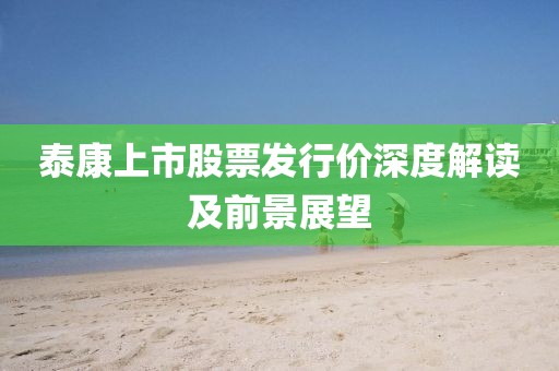 泰康上市股票發(fā)行價(jià)深度解讀及前景展望