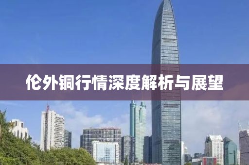 倫外銅行情深度解析與展望