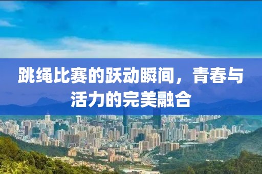 跳繩比賽的躍動瞬間，青春與活力的完美融合