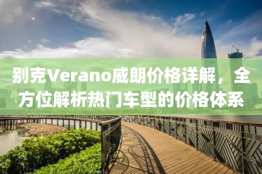別克Verano威朗價(jià)格詳解，全方位解析熱門車型的價(jià)格體系