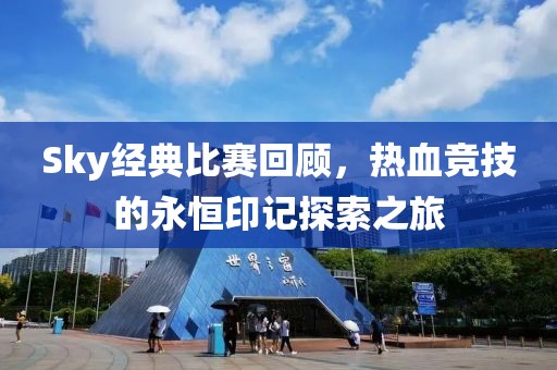 Sky經(jīng)典比賽回顧，熱血競技的永恒印記探索之旅