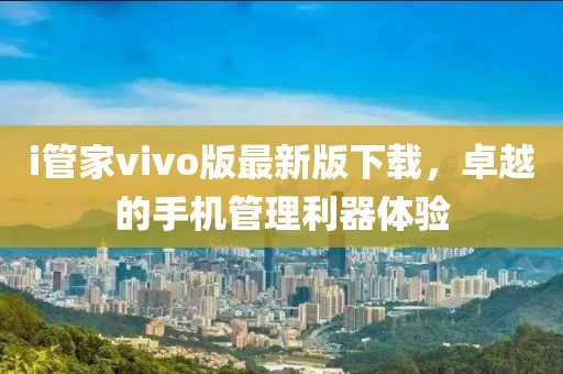 i管家vivo版最新版下載，卓越的手機管理利器體驗