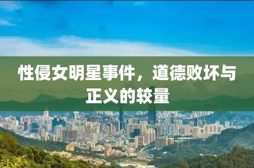 性侵女明星事件，道德敗壞與正義的較量