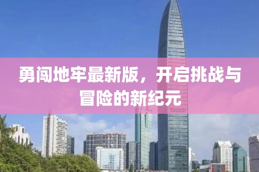 勇闖地牢最新版，開啟挑戰(zhàn)與冒險的新紀(jì)元