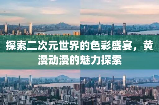 探索二次元世界的色彩盛宴，黃漫動(dòng)漫的魅力探索