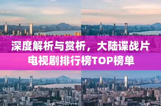 深度解析與賞析，大陸諜戰(zhàn)片電視劇排行榜TOP榜單