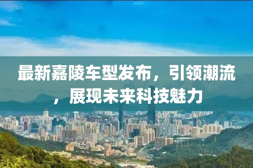最新嘉陵車型發(fā)布，引領(lǐng)潮流，展現(xiàn)未來(lái)科技魅力
