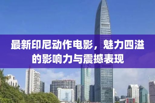 最新印尼動作電影，魅力四溢的影響力與震撼表現(xiàn)