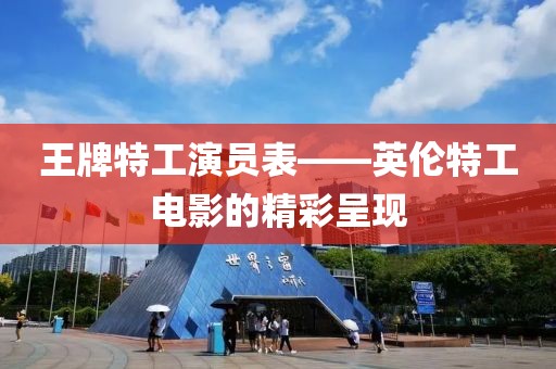 王牌特工演員表——英倫特工電影的精彩呈現(xiàn)