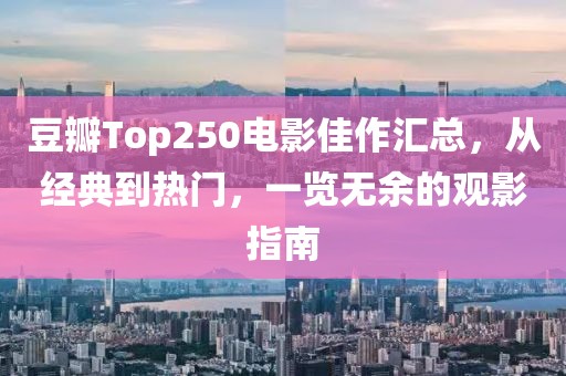 豆瓣Top250電影佳作匯總，從經(jīng)典到熱門，一覽無余的觀影指南
