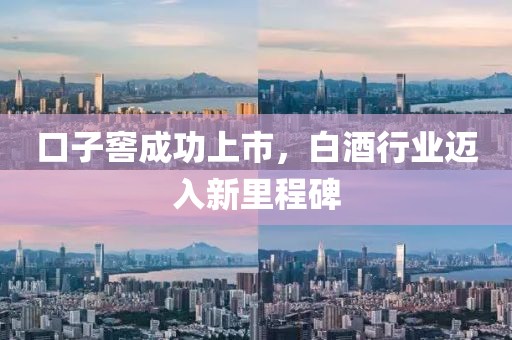口子窖成功上市，白酒行業(yè)邁入新里程碑