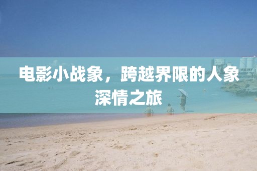 電影小戰(zhàn)象，跨越界限的人象深情之旅