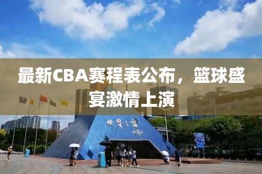 最新CBA賽程表公布，籃球盛宴激情上演