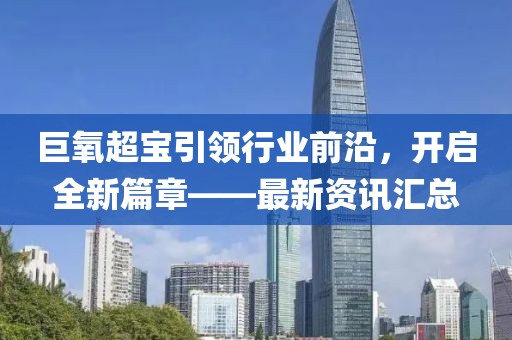 巨氧超寶引領(lǐng)行業(yè)前沿，開啟全新篇章——最新資訊匯總