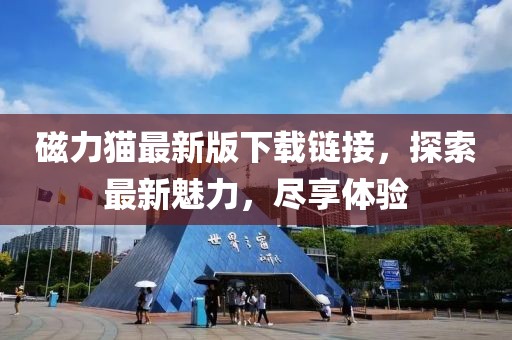 磁力貓最新版下載鏈接，探索最新魅力，盡享體驗