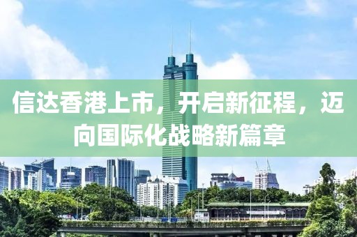 信達(dá)香港上市，開啟新征程，邁向國(guó)際化戰(zhàn)略新篇章