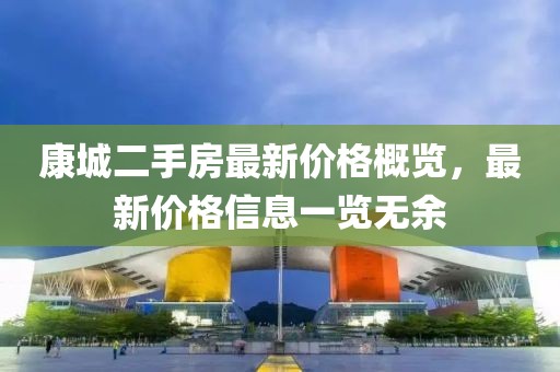 康城二手房最新價格概覽，最新價格信息一覽無余