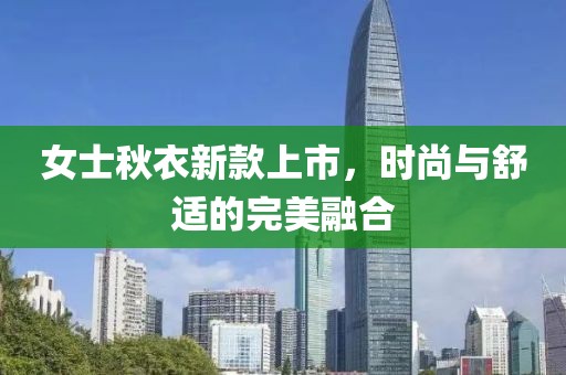 女士秋衣新款上市，時(shí)尚與舒適的完美融合