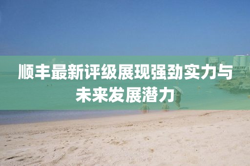 順豐最新評級(jí)展現(xiàn)強(qiáng)勁實(shí)力與未來發(fā)展?jié)摿? width=