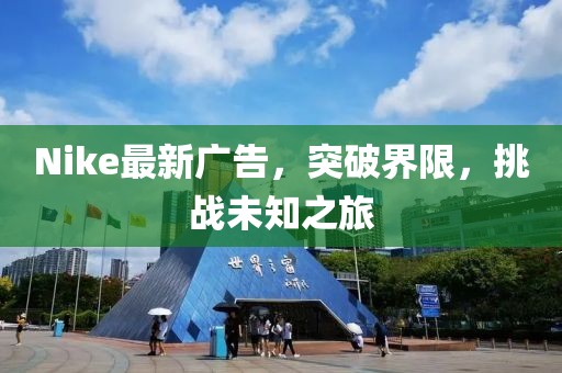 Nike最新廣告，突破界限，挑戰(zhàn)未知之旅