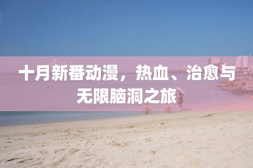 十月新番動(dòng)漫，熱血、治愈與無(wú)限腦洞之旅