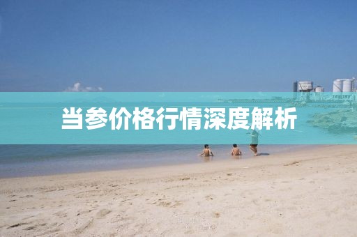 當(dāng)參價(jià)格行情深度解析