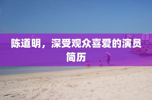 陳道明，深受觀眾喜愛的演員簡歷