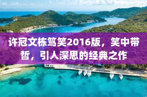 許冠文棟篤笑2016版，笑中帶哲，引人深思的經(jīng)典之作