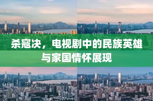 殺寇決，電視劇中的民族英雄與家國情懷展現(xiàn)