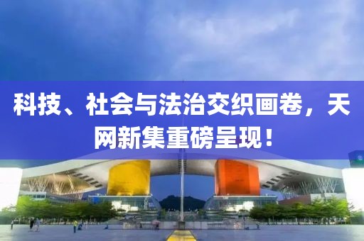 科技、社會(huì)與法治交織畫卷，天網(wǎng)新集重磅呈現(xiàn)！