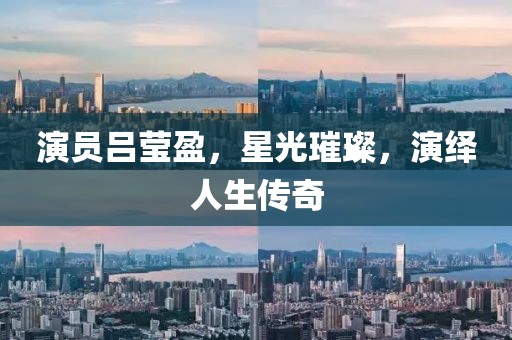 演員呂瑩盈，星光璀璨，演繹人生傳奇