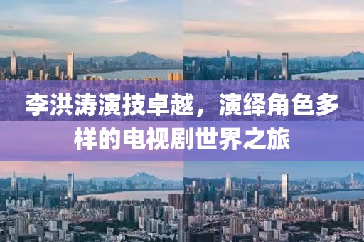 李洪濤演技卓越，演繹角色多樣的電視劇世界之旅