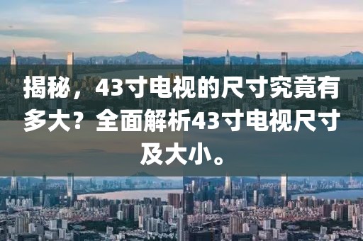 揭秘，43寸電視的尺寸究竟有多大？全面解析43寸電視尺寸及大小。