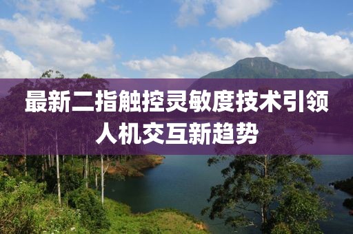 最新二指觸控靈敏度技術(shù)引領(lǐng)人機(jī)交互新趨勢