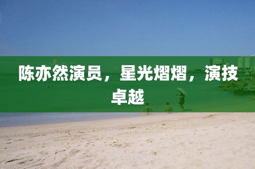 陳亦然演員，星光熠熠，演技卓越