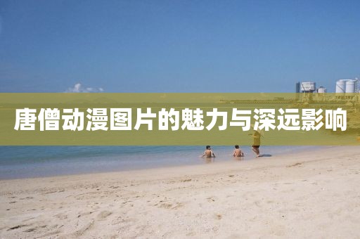 唐僧動漫圖片的魅力與深遠影響