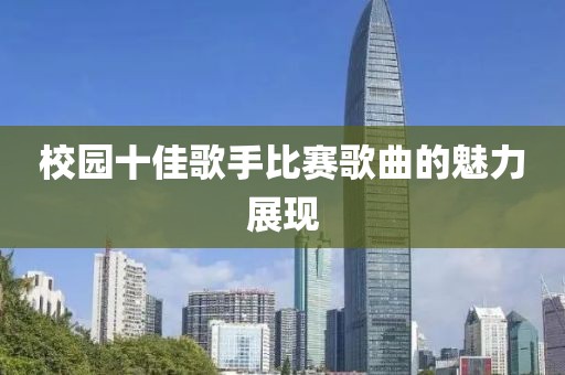 校園十佳歌手比賽歌曲的魅力展現(xiàn)