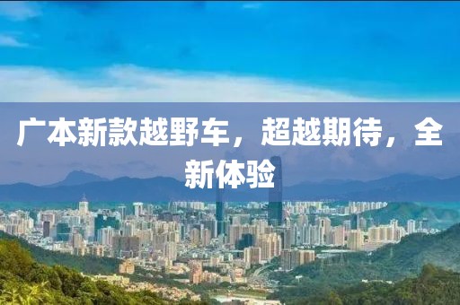 廣本新款越野車，超越期待，全新體驗(yàn)