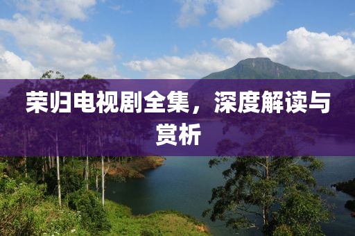 榮歸電視劇全集，深度解讀與賞析