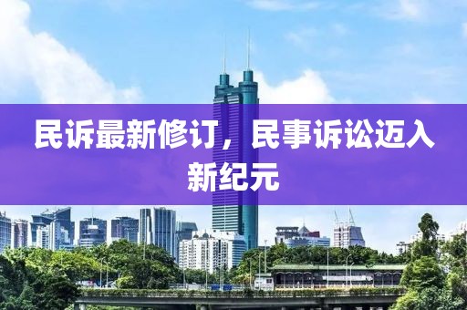 民訴最新修訂，民事訴訟邁入新紀(jì)元