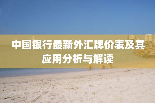 中國(guó)銀行最新外匯牌價(jià)表及其應(yīng)用分析與解讀