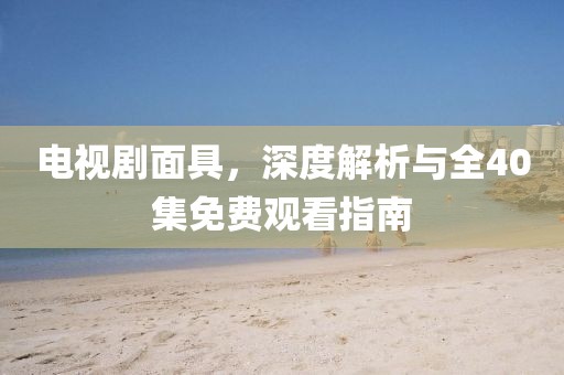 電視劇面具，深度解析與全40集免費(fèi)觀看指南