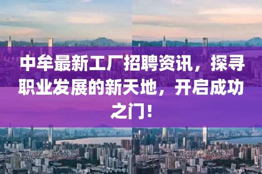中牟最新工廠招聘資訊，探尋職業(yè)發(fā)展的新天地，開啟成功之門！