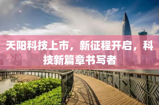 天陽(yáng)科技上市，新征程開啟，科技新篇章書寫者