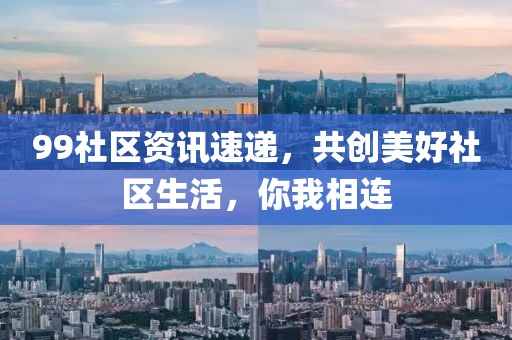 99社區(qū)資訊速遞，共創(chuàng)美好社區(qū)生活，你我相連