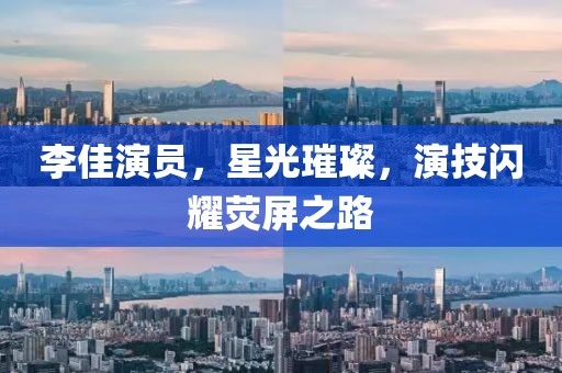 李佳演員，星光璀璨，演技閃耀熒屏之路