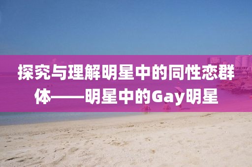 探究與理解明星中的同性戀群體——明星中的Gay明星