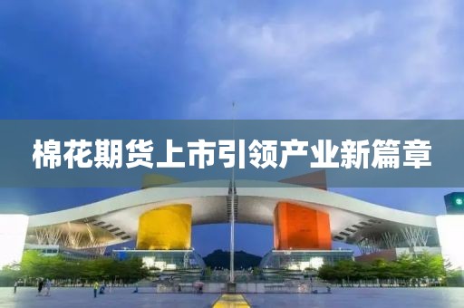 棉花期貨上市引領(lǐng)產(chǎn)業(yè)新篇章