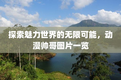 探索魅力世界的無限可能，動漫帥哥圖片一覽
